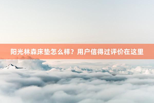 阳光林森床垫怎么样？用户信得过评价在这里