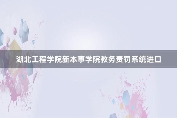 湖北工程学院新本事学院教务责罚系统进口