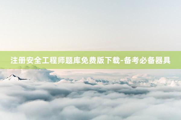 注册安全工程师题库免费版下载-备考必备器具