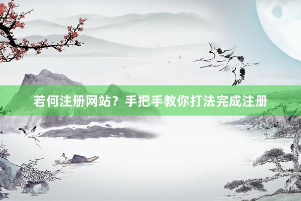 若何注册网站？手把手教你打法完成注册